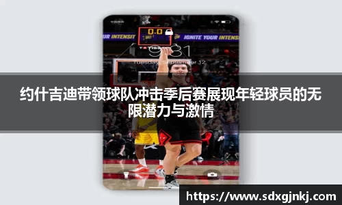 约什吉迪带领球队冲击季后赛展现年轻球员的无限潜力与激情